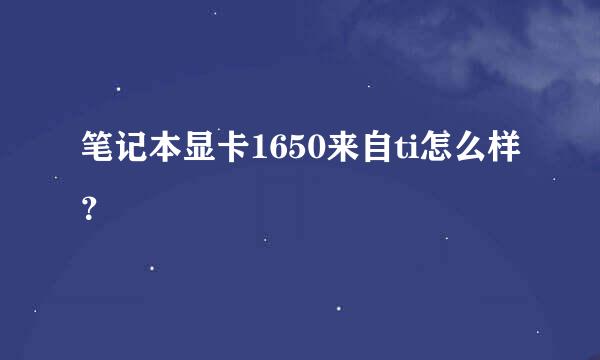 笔记本显卡1650来自ti怎么样？