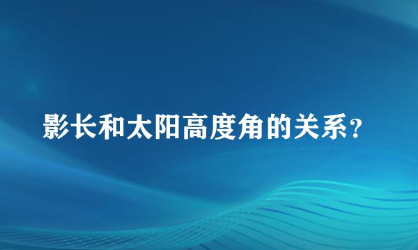 影长和太阳高度角的关系？