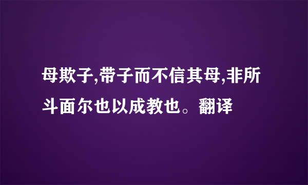 母欺子,带子而不信其母,非所斗面尔也以成教也。翻译