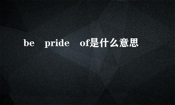 be pride of是什么意思