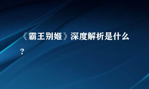 《霸王别姬》深度解析是什么？