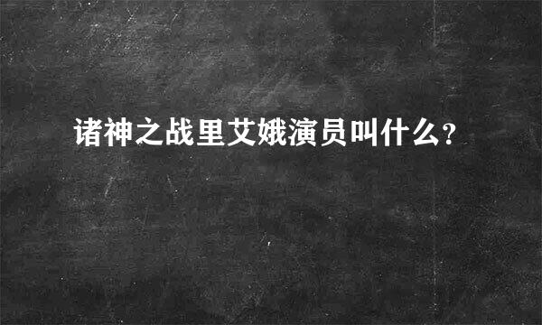 诸神之战里艾娥演员叫什么？