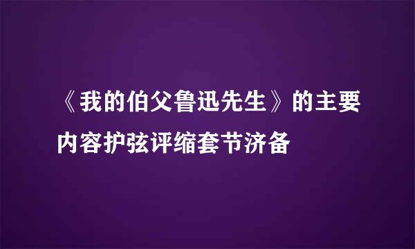 《我的伯父鲁迅先生》的主要内容护弦评缩套节济备