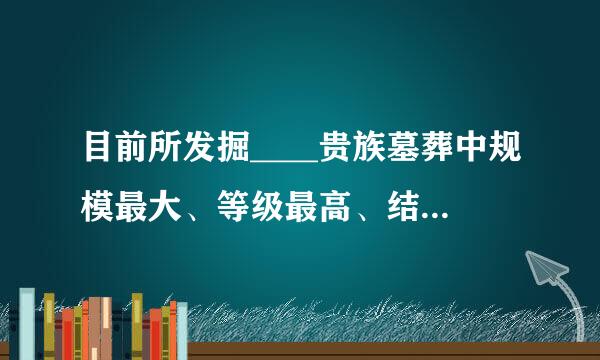 目前所发掘____贵族墓葬中规模最大、等级最高、结构最为复杂的一座墓葬是懿德太子墓。(出题:陕西历史博物馆推荐...