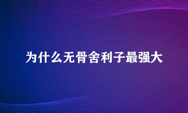 为什么无骨舍利子最强大