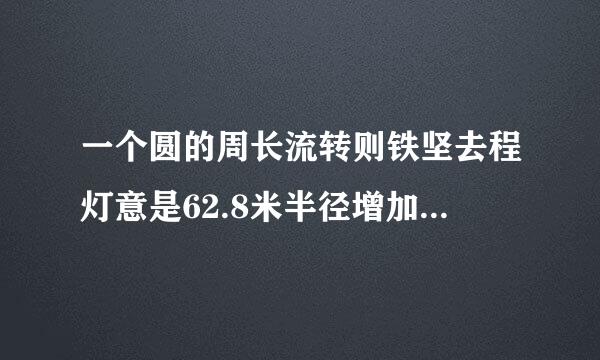 一个圆的周长流转则铁坚去程灯意是62.8米半径增加两米后面积增加多少？