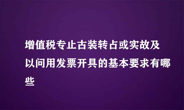 增值税专止古装转占或实故及以问用发票开具的基本要求有哪些