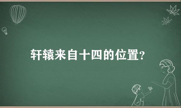 轩辕来自十四的位置？