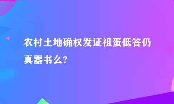 农村土地确权发证祖蛋低答仍真器书么?