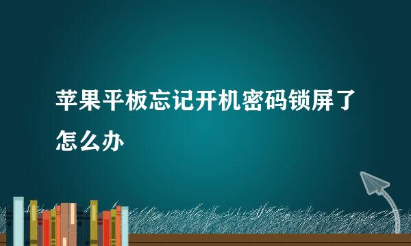 苹果平板忘记开机密码锁屏了怎么办