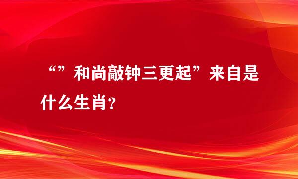 “”和尚敲钟三更起”来自是什么生肖？