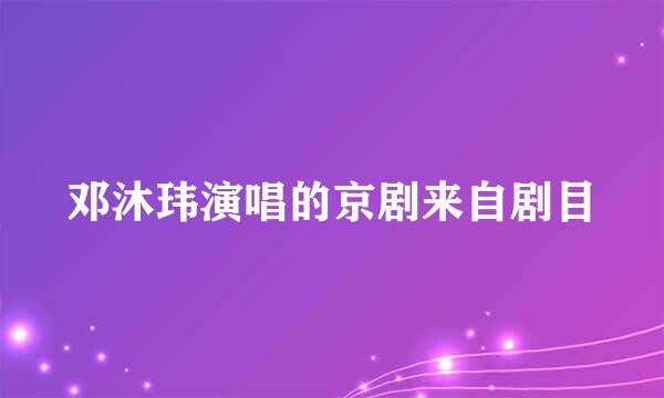 邓沐玮演唱的京剧来自剧目