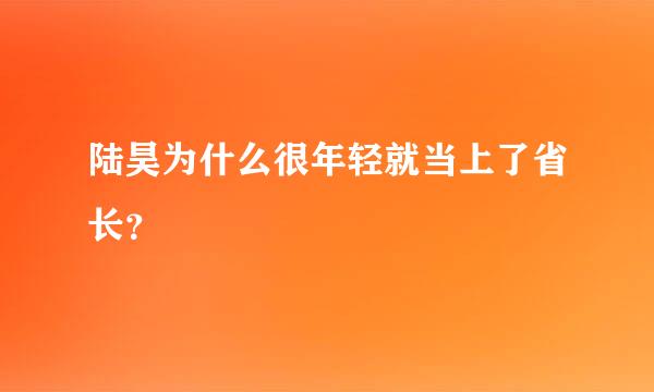 陆昊为什么很年轻就当上了省长？