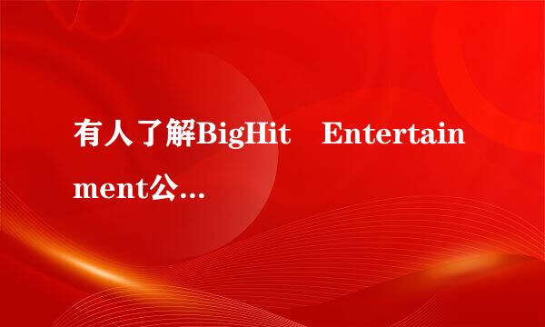 有人了解BigHit Entertainment公司吗！越详细越好！2