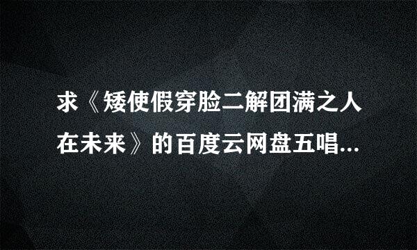 求《矮使假穿脸二解团满之人在未来》的百度云网盘五唱封链接，在线等，急