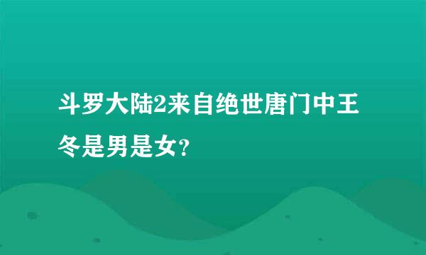 斗罗大陆2来自绝世唐门中王冬是男是女？