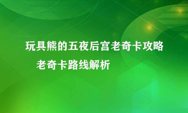 玩具熊的五夜后宫老奇卡攻略 老奇卡路线解析