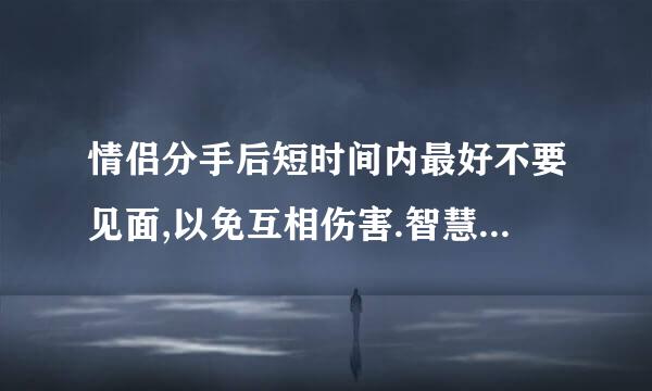 情侣分手后短时间内最好不要见面,以免互相伤害.智慧树期末原题 求答案