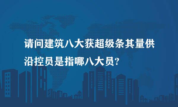 请问建筑八大获超级条其量供沿控员是指哪八大员?