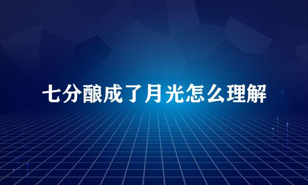 七分酿成了月光怎么理解