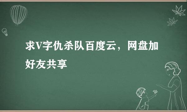 求V字仇杀队百度云，网盘加好友共享