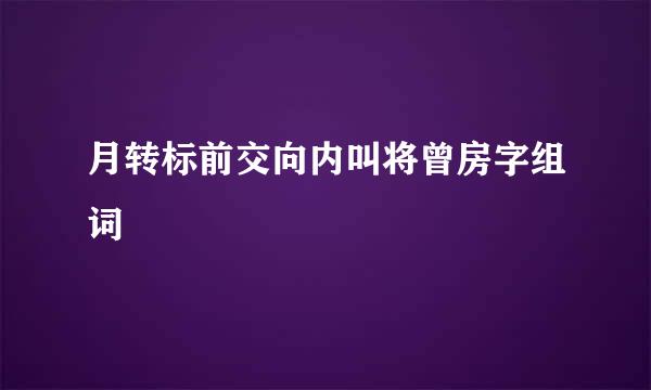 月转标前交向内叫将曾房字组词