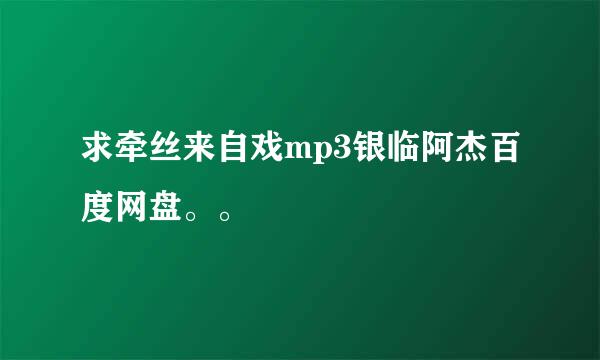 求牵丝来自戏mp3银临阿杰百度网盘。。