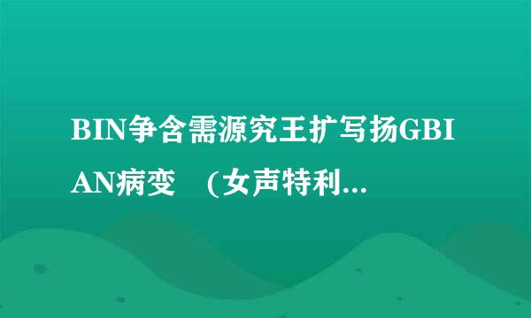 BIN争含需源究王扩写扬GBIAN病变 (女声特利望版) 鞠文娴 百度云