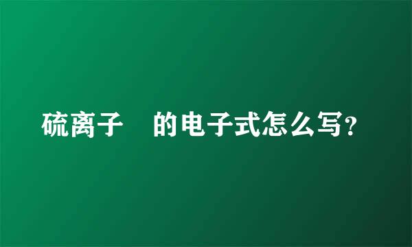 硫离子 的电子式怎么写？