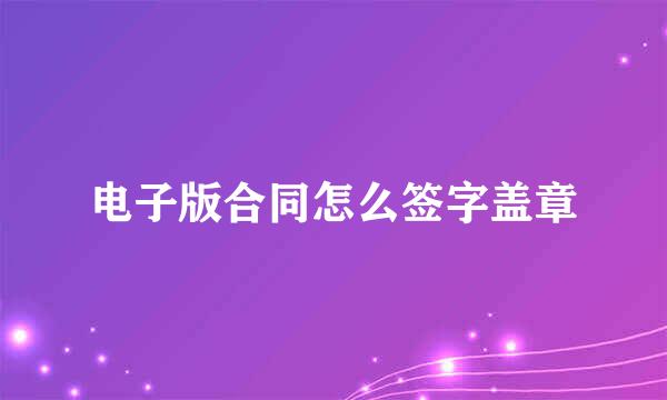 电子版合同怎么签字盖章