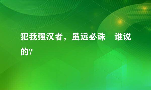 犯我强汉者，虽远必诛 谁说的?