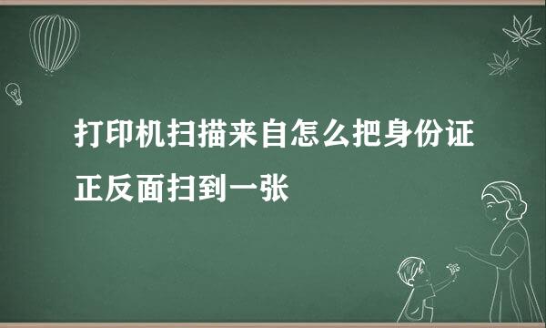 打印机扫描来自怎么把身份证正反面扫到一张