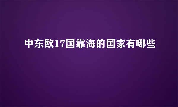 中东欧17国靠海的国家有哪些