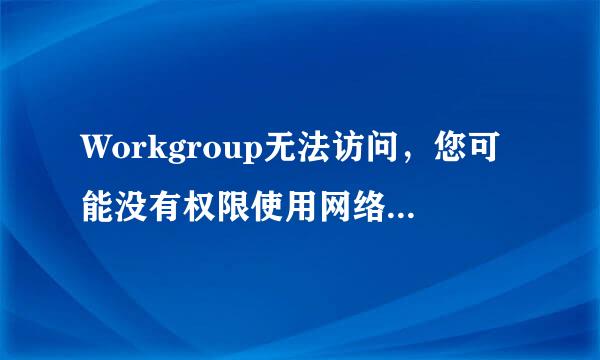 Workgroup无法访问，您可能没有权限使用网络资源，离久抓停以长溶末住请与这台服务器管理员联系以查明您是否有访问权限