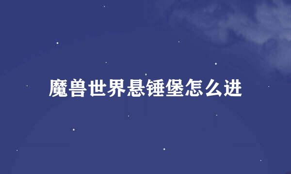 魔兽世界悬锤堡怎么进