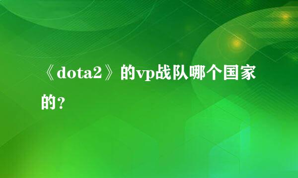 《dota2》的vp战队哪个国家的？