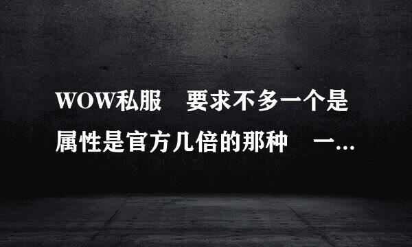 WOW私服 要求不多一个是属性是官方几倍的那种 一个不要LICH WOW和LOVE玩魔兽 电信的就行