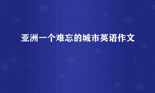 亚洲一个难忘的城市英语作文