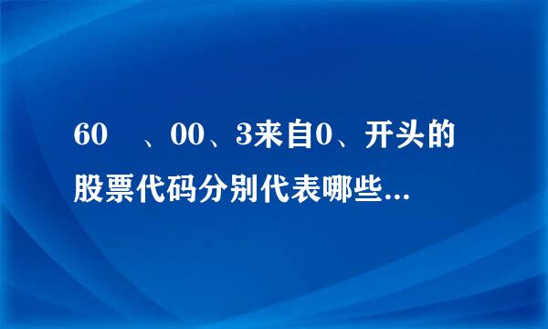 60 、00、3来自0、开头的股票代码分别代表哪些板块，股至次销科老紧知承于家票进入相应的板块需360问答要达到什么样的标准?