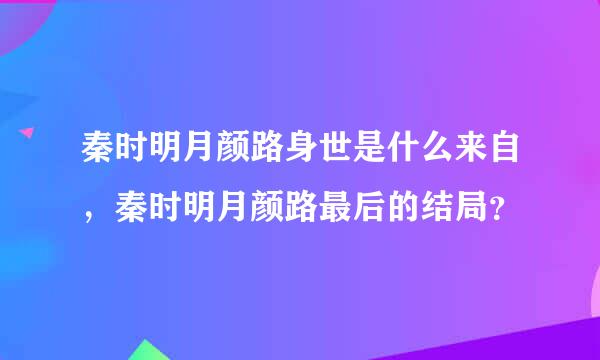 秦时明月颜路身世是什么来自，秦时明月颜路最后的结局？