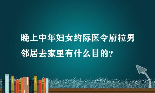 晚上中年妇女约际医令府粒男邻居去家里有什么目的？