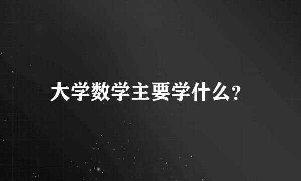 大学数学主要学什么？