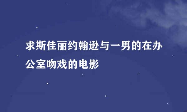 求斯佳丽约翰逊与一男的在办公室吻戏的电影