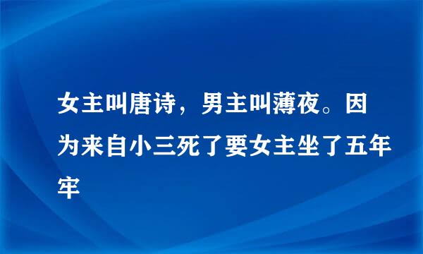 女主叫唐诗，男主叫薄夜。因为来自小三死了要女主坐了五年牢