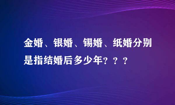 金婚、银婚、锡婚、纸婚分别是指结婚后多少年？？？