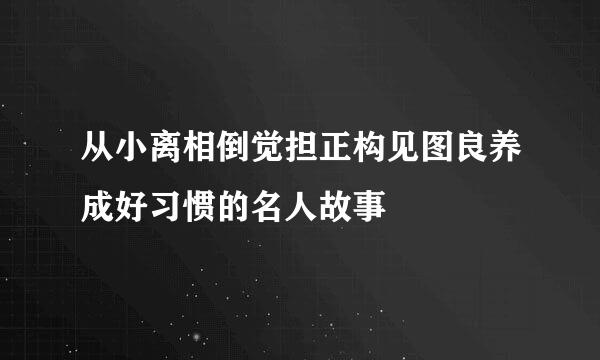 从小离相倒觉担正构见图良养成好习惯的名人故事