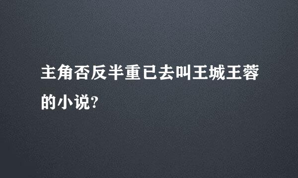 主角否反半重已去叫王城王蓉的小说?