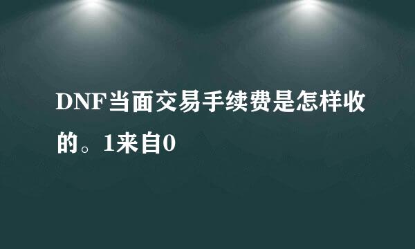 DNF当面交易手续费是怎样收的。1来自0