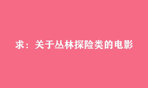 求：关于丛林探险类的电影