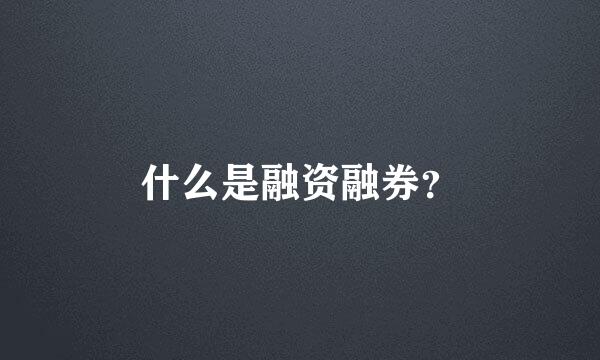 什么是融资融券？